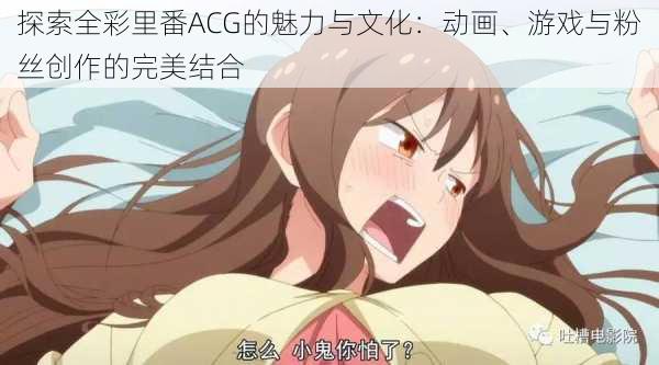 探索全彩里番ACG的魅力与文化:动画、游戏与粉丝创作的完美结合