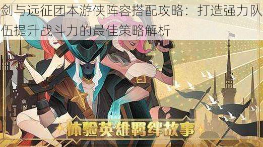 剑与远征团本游侠阵容搭配攻略：打造强力队伍提升战斗力的最佳策略解析