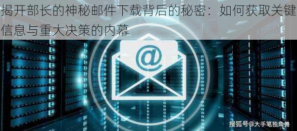 揭开部长的神秘邮件下载背后的秘密:如何获取关键信息与重大决策的内幕