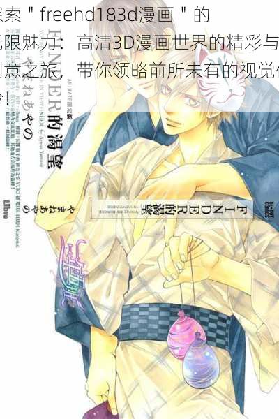 探索"freehd183d漫画"的无限魅力:高清3D漫画世界的精彩与创意之旅,带你领略前所未有的视觉体验!