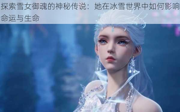 探索雪女御魂的神秘传说:她在冰雪世界中如何影响命运与生命