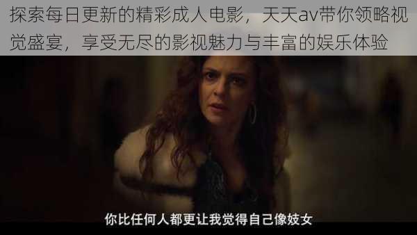 探索每日更新的精彩成人电影,天天av带你领略视觉盛宴,享受无尽的影视魅力与丰富的娱乐体验