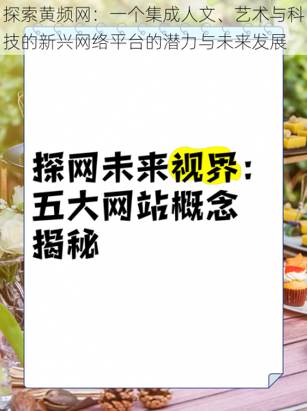 探索黄频网:一个集成人文、艺术与科技的新兴网络平台的潜力与未来发展