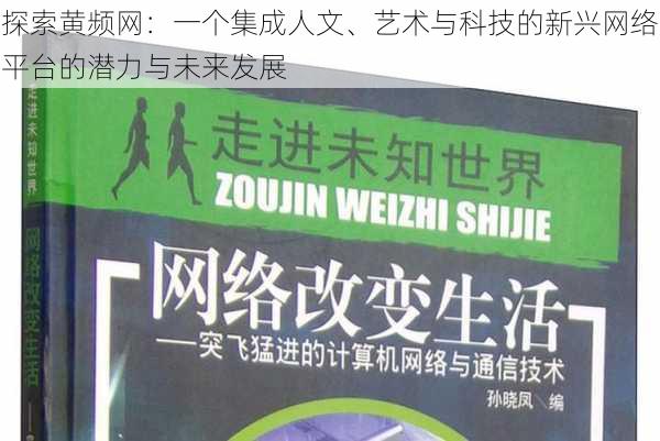 探索黄频网:一个集成人文、艺术与科技的新兴网络平台的潜力与未来发展