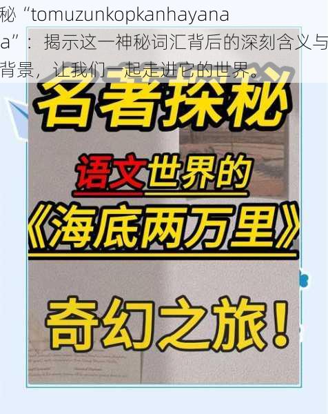 探秘“tomuzunkopkanhayanahxa”：揭示这一神秘词汇背后的深刻含义与文化背景，让我们一起走进它的世界。