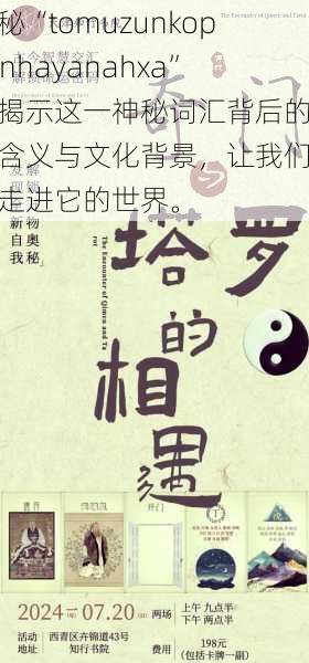 探秘“tomuzunkopkanhayanahxa”：揭示这一神秘词汇背后的深刻含义与文化背景，让我们一起走进它的世界。