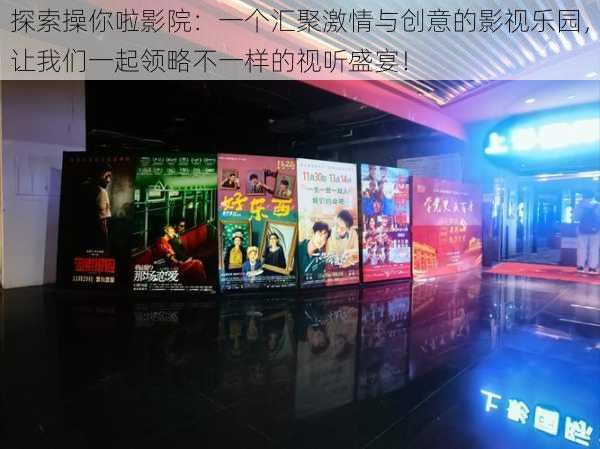 探索操你啦影院：一个汇聚激情与创意的影视乐园，让我们一起领略不一样的视听盛宴！