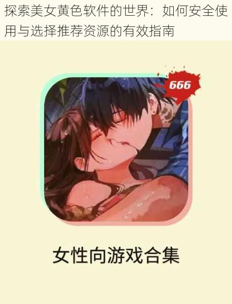探索美女黄色软件的世界：如何安全使用与选择推荐资源的有效指南