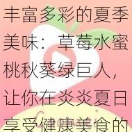 丰富多彩的夏季美味:草莓水蜜桃秋葵绿巨人,让你在炎炎夏日享受健康美食的绝妙搭配与创意食谱