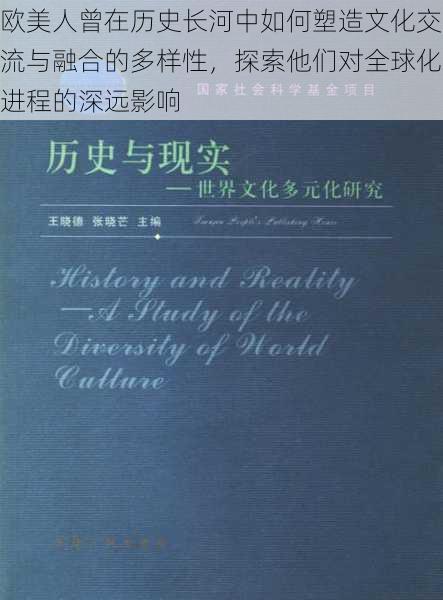 欧美人曾在历史长河中如何塑造文化交流与融合的多样性,探索他们对全球化进程的深远影响