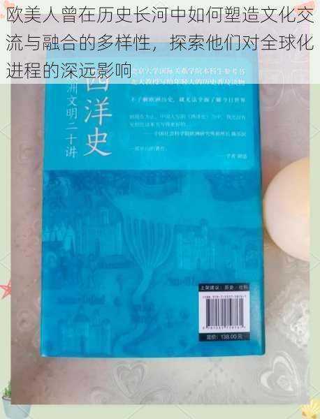 欧美人曾在历史长河中如何塑造文化交流与融合的多样性,探索他们对全球化进程的深远影响