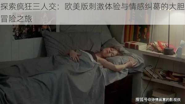 探索疯狂三人交：欧美版刺激体验与情感纠葛的大胆冒险之旅