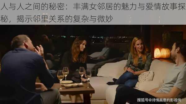 人与人之间的秘密：丰满女邻居的魅力与爱情故事探秘，揭示邻里关系的复杂与微妙