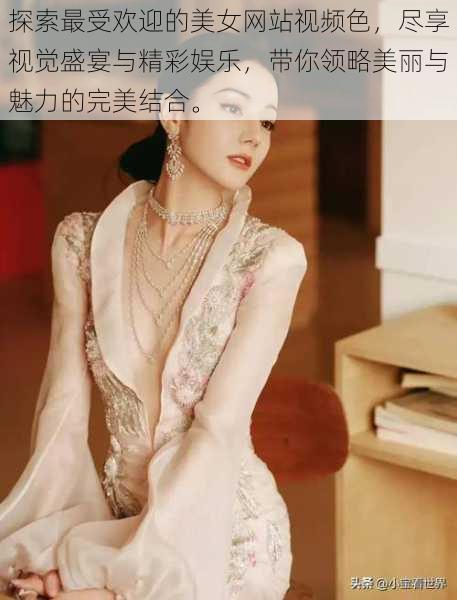 探索最受欢迎的美女网站视频色,尽享视觉盛宴与精彩娱乐,带你领略美丽与魅力的完美结合。