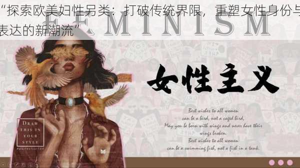 “探索欧美妇性另类:打破传统界限,重塑女性身份与表达的新潮流”