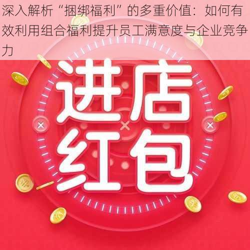 深入解析“捆绑福利”的多重价值：如何有效利用组合福利提升员工满意度与企业竞争力