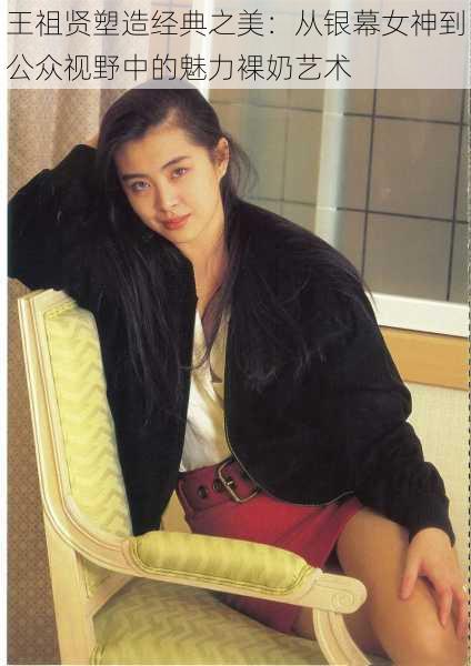 王祖贤塑造经典之美:从银幕女神到公众视野中的魅力裸奶艺术