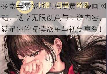 探索丰富多彩的免费黄色漫画网站,畅享无限创意与刺激内容,满足你的阅读欲望与视觉享受!
