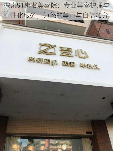 探索91佛爷美容院:专业美容护理与个性化服务,为您的美丽与自信加分