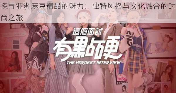 探寻亚洲麻豆精品的魅力:独特风格与文化融合的时尚之旅
