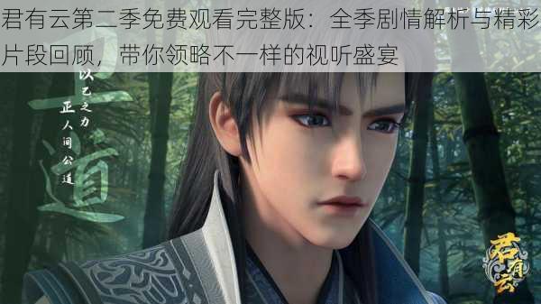 君有云第二季免费观看完整版:全季剧情解析与精彩片段回顾,带你领略不一样的视听盛宴