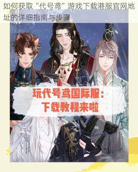 如何获取“代号鸢”游戏下载港服官网地址的详细指南与步骤
