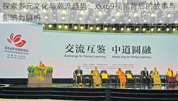 探索多元文化与潮流趋势:xxx69视频背后的故事与影响力解析