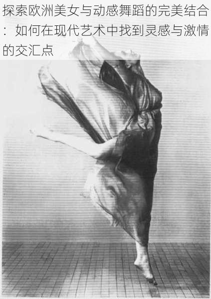 探索欧洲美女与动感舞蹈的完美结合:如何在现代艺术中找到灵感与激情的交汇点