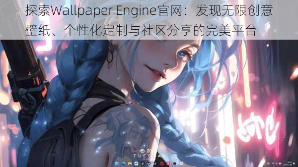 探索Wallpaper Engine官网:发现无限创意壁纸、个性化定制与社区分享的完美平台