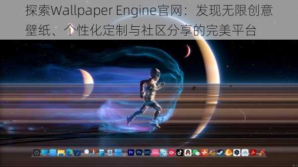 探索Wallpaper Engine官网:发现无限创意壁纸、个性化定制与社区分享的完美平台