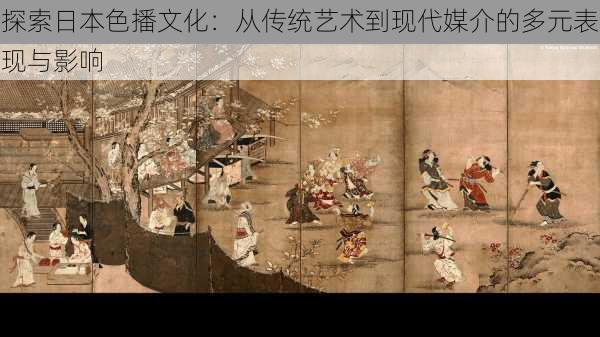 探索日本色播文化:从传统艺术到现代媒介的多元表现与影响