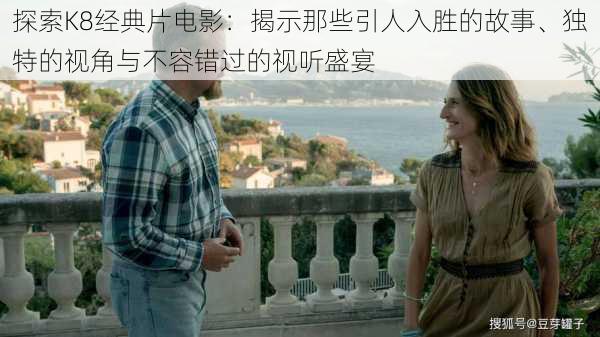 探索K8经典片电影:揭示那些引人入胜的故事、独特的视角与不容错过的视听盛宴