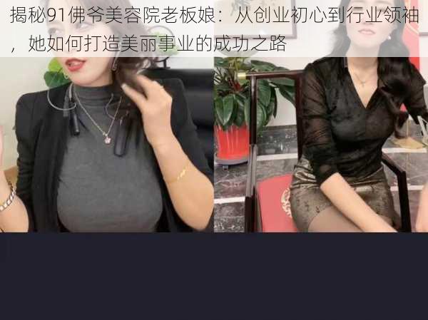 揭秘91佛爷美容院老板娘:从创业初心到行业领袖,她如何打造美丽事业的成功之路