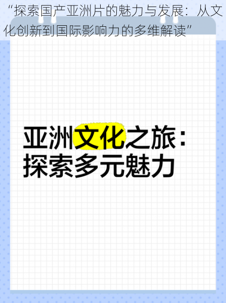 “探索国产亚洲片的魅力与发展：从文化创新到国际影响力的多维解读”