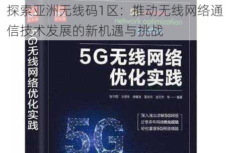 探索亚洲无线码1区:推动无线网络通信技术发展的新机遇与挑战