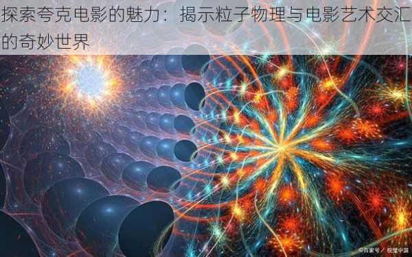 探索夸克电影的魅力:揭示粒子物理与电影艺术交汇的奇妙世界