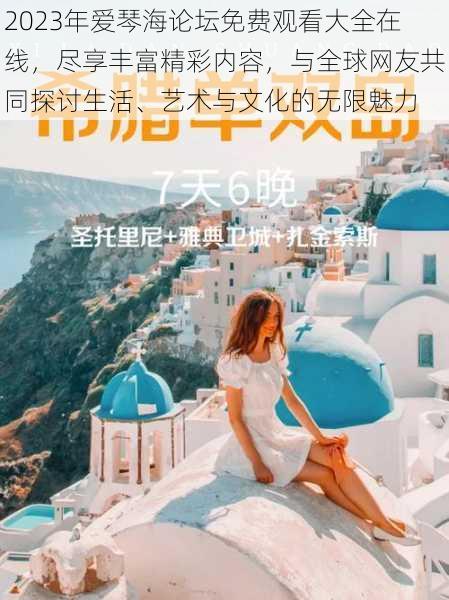 2023年爱琴海论坛免费观看大全在线，尽享丰富精彩内容，与全球网友共同探讨生活、艺术与文化的无限魅力
