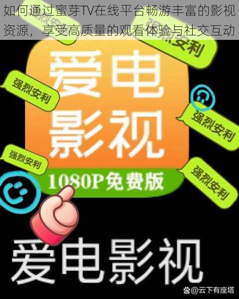 如何通过蜜芽TV在线平台畅游丰富的影视资源,享受高质量的观看体验与社交互动