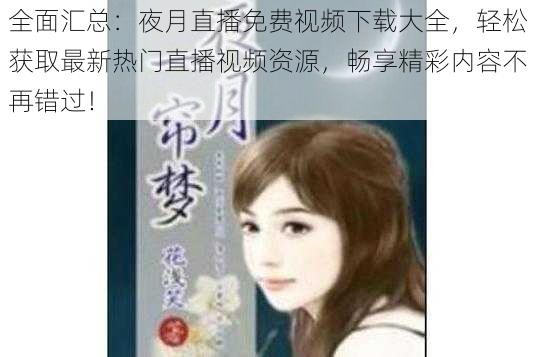 全面汇总:夜月直播免费视频下载大全,轻松获取最新热门直播视频资源,畅享精彩内容不再错过!
