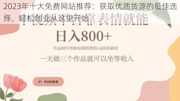 2023年十大免费网站推荐：获取优质货源的最佳选择，轻松创业从这里开始