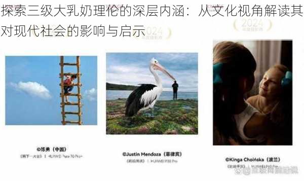 探索三级大乳奶理伦的深层内涵：从文化视角解读其对现代社会的影响与启示