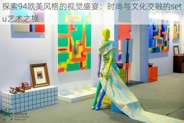 探索94欧美风格的视觉盛宴：时尚与文化交融的setu艺术之旅