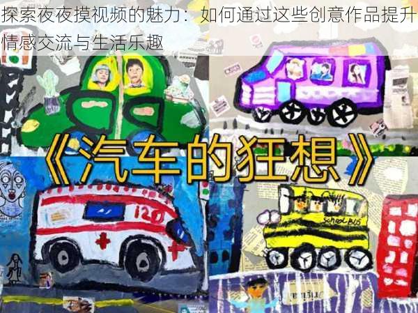 探索夜夜摸视频的魅力:如何通过这些创意作品提升情感交流与生活乐趣