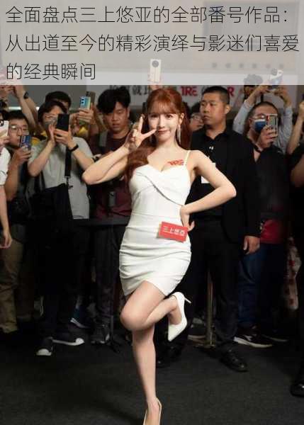 全面盘点三上悠亚的全部番号作品:从出道至今的精彩演绎与影迷们喜爱的经典瞬间
