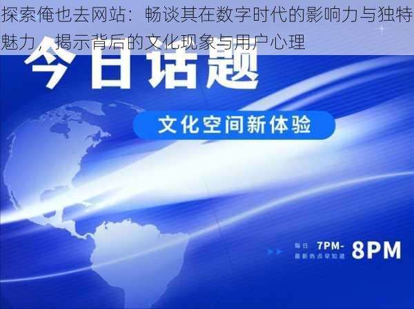 探索俺也去网站:畅谈其在数字时代的影响力与独特魅力,揭示背后的文化现象与用户心理