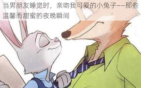 当男朋友睡觉时,亲吻我可爱的小兔子——那些温馨而甜蜜的夜晚瞬间