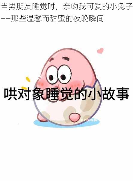 当男朋友睡觉时,亲吻我可爱的小兔子——那些温馨而甜蜜的夜晚瞬间