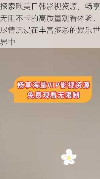 探索欧美日韩影视资源,畅享无阻不卡的高质量观看体验,尽情沉浸在丰富多彩的娱乐世界中