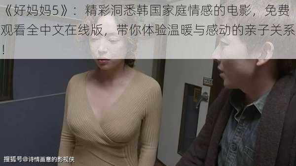 《好妈妈5》:精彩洞悉韩国家庭情感的电影,免费观看全中文在线版,带你体验温暖与感动的亲子关系!