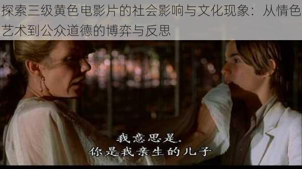 探索三级黄色电影片的社会影响与文化现象:从情色艺术到公众道德的博弈与反思